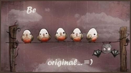   :: Be original
